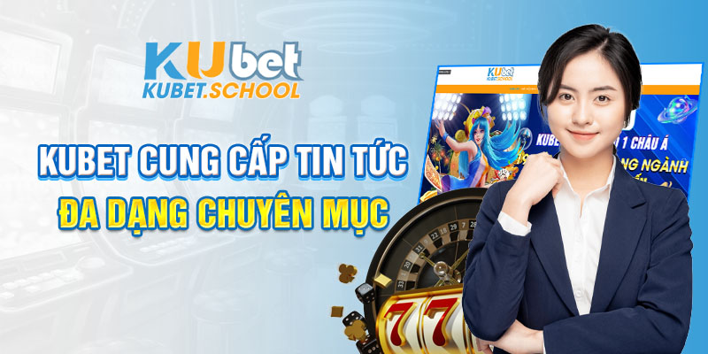 KUBET cung cấp tin tức đa dạng chuyên mục