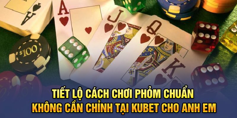 Tiết lộ cách chơi phỏm chuẩn không cần chỉnh tại Kubet cho anh em